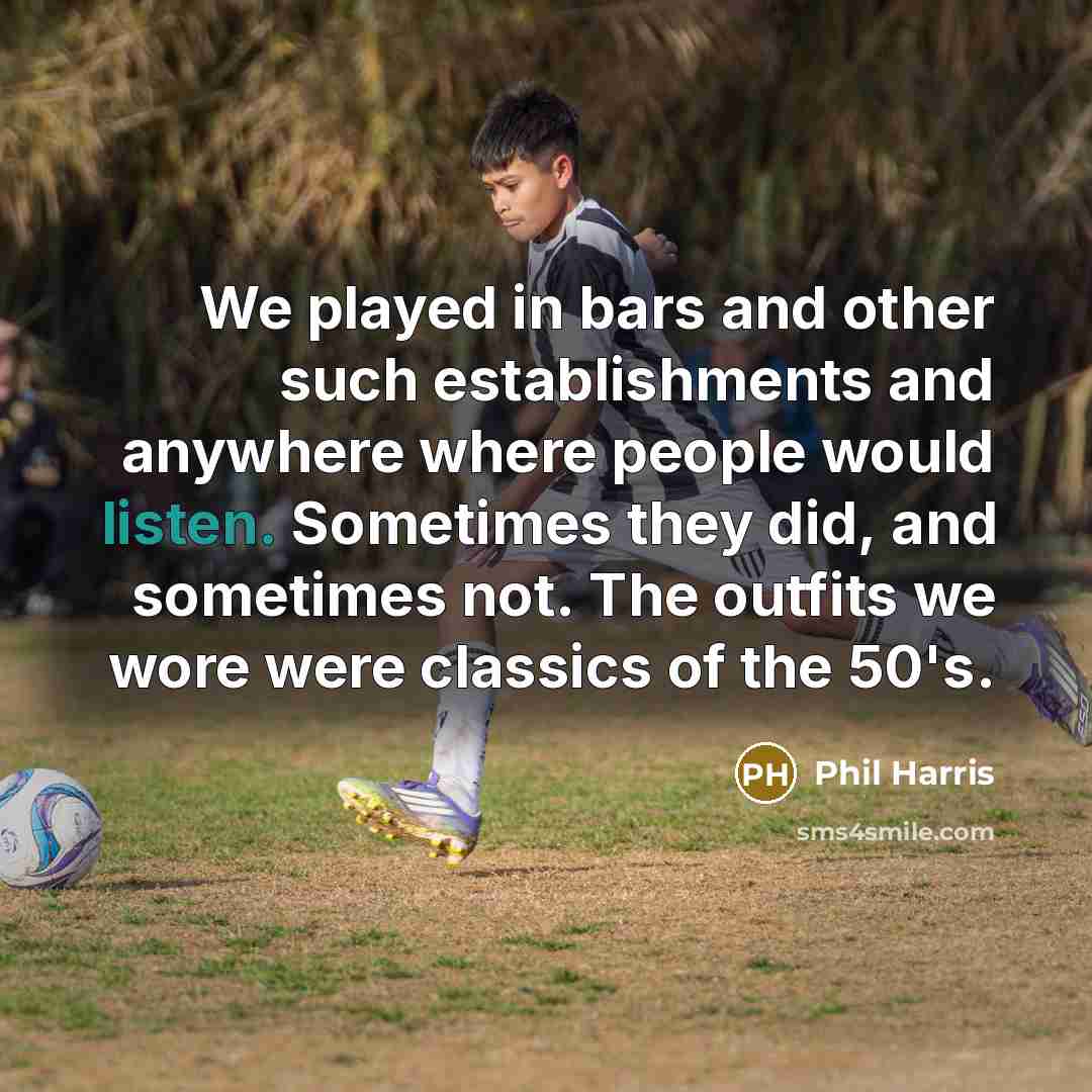 “We played in bars and other such establishments and anywhere…” quote by Phil Harris