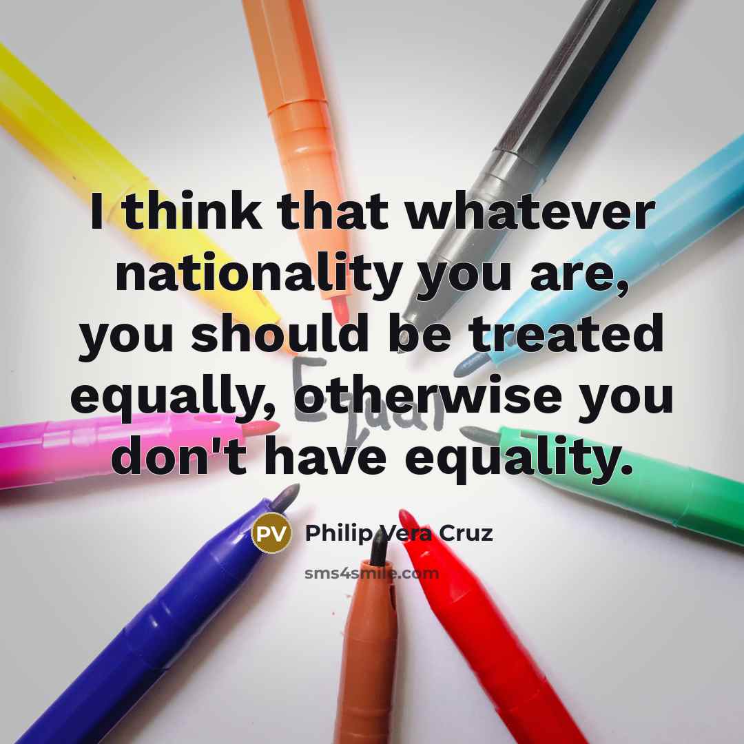 “I think that whatever nationality you are, you should be…” quote by Philip Vera Cruz