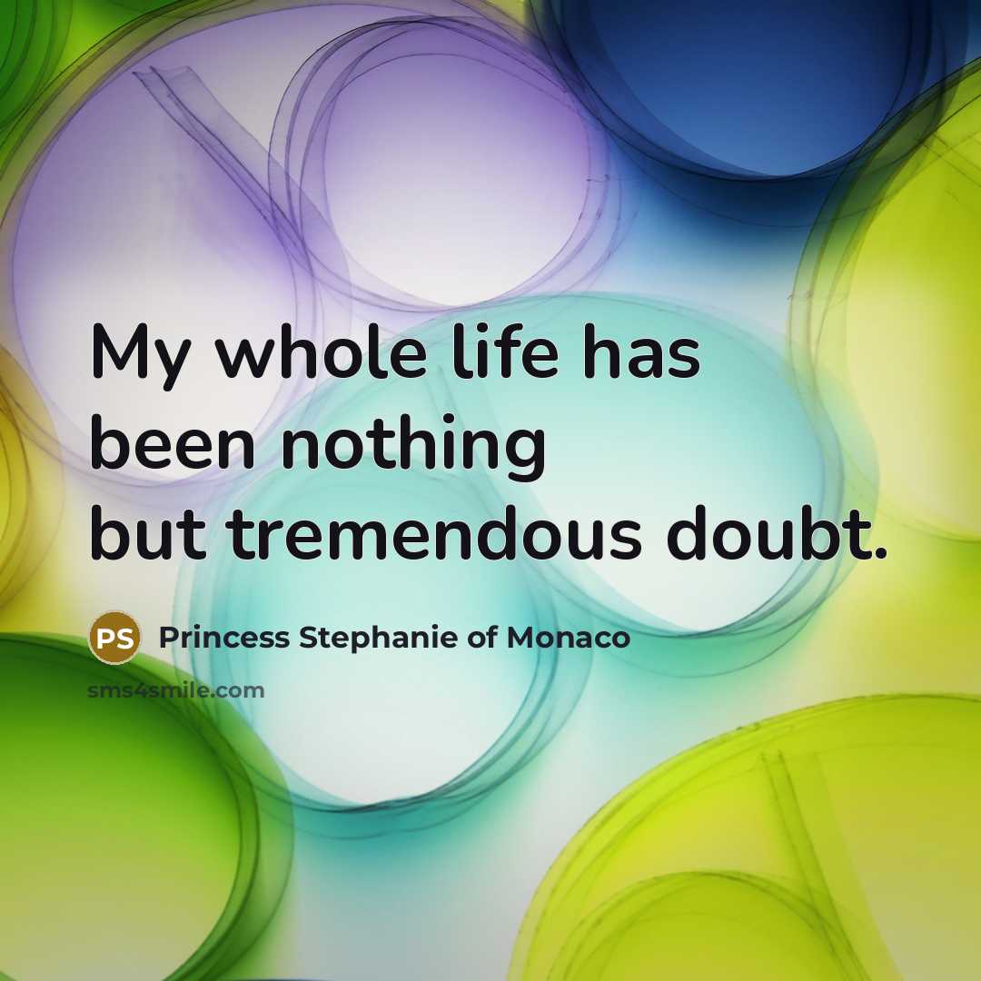 “My whole life has been nothing but tremendous doubt.…” quote by Princess Stephanie of Monaco