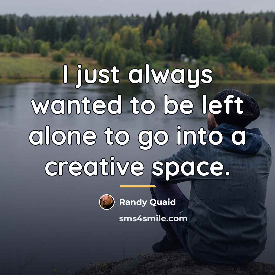 “I just always wanted to be left alone to go…” quote by Randy Quaid