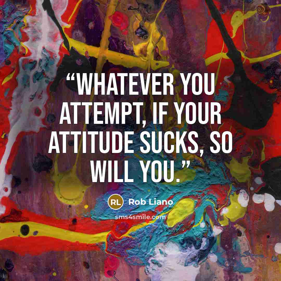 “Whatever you attempt, if your attitude sucks, so will you.” quote by Rob Liano