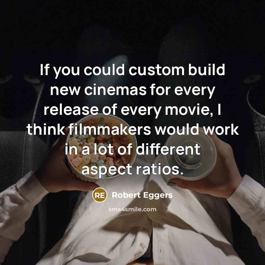 “If you could custom build new cinemas for every release…” quote by Robert Eggers