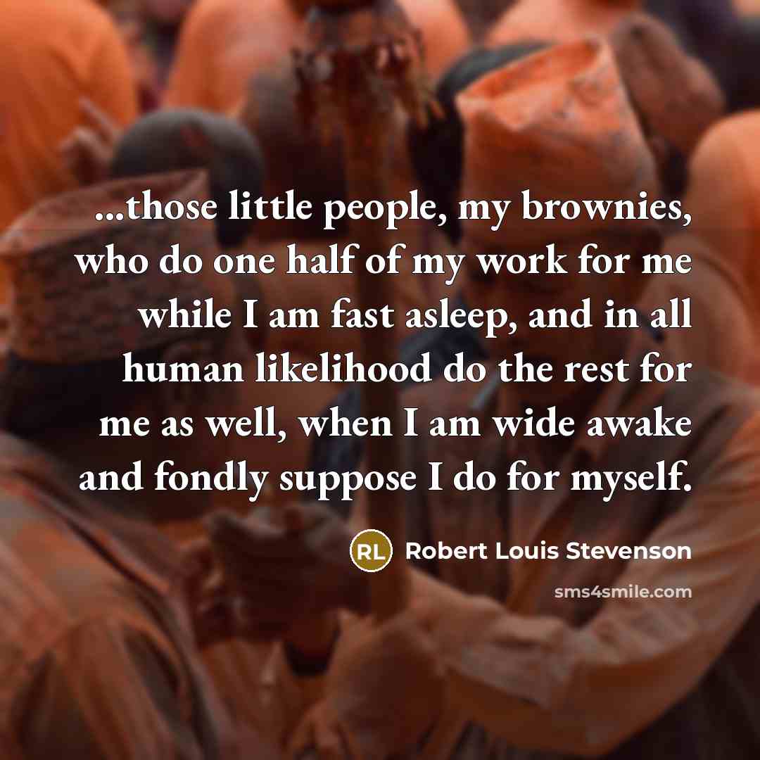 “...those little people, my brownies, who do one half of…” quote by Robert Louis Stevenson