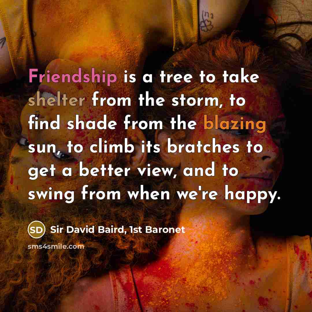 “Friendship is a tree to take shelter from the storm,…” quote by Sir David Baird, 1st Baronet