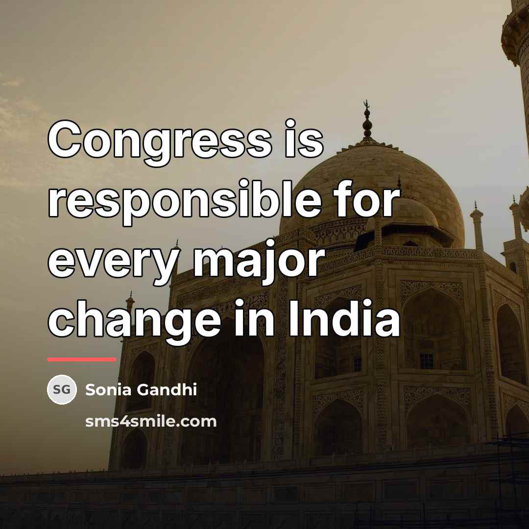 “Congress is responsible for every major change in India…” quote by Sonia Gandhi