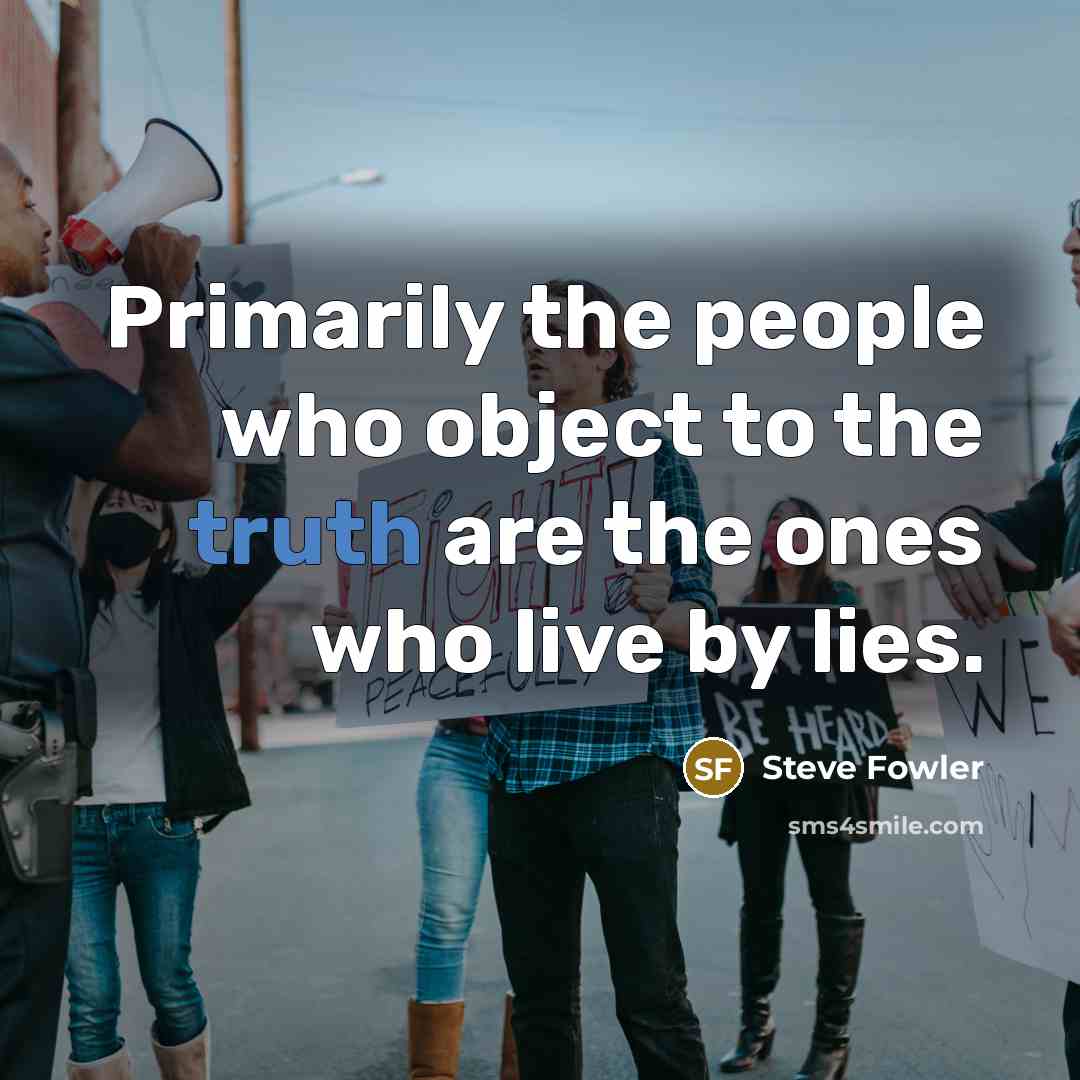 “Primarily the people who object to the truth are the ones who live by lies.” quote by Steve Fowler