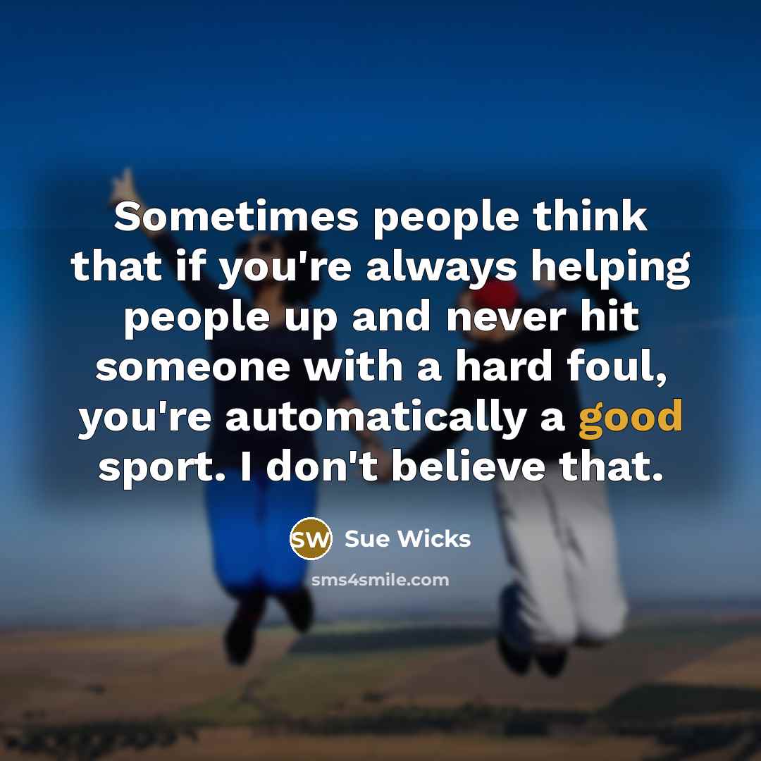 “Sometimes people think that if you're always helping people up…” quote by Sue Wicks