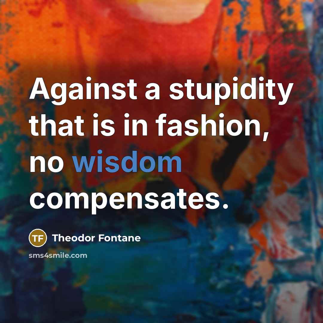 “Against a stupidity that is in fashion, no wisdom compensates.…” quote by Theodor Fontane
