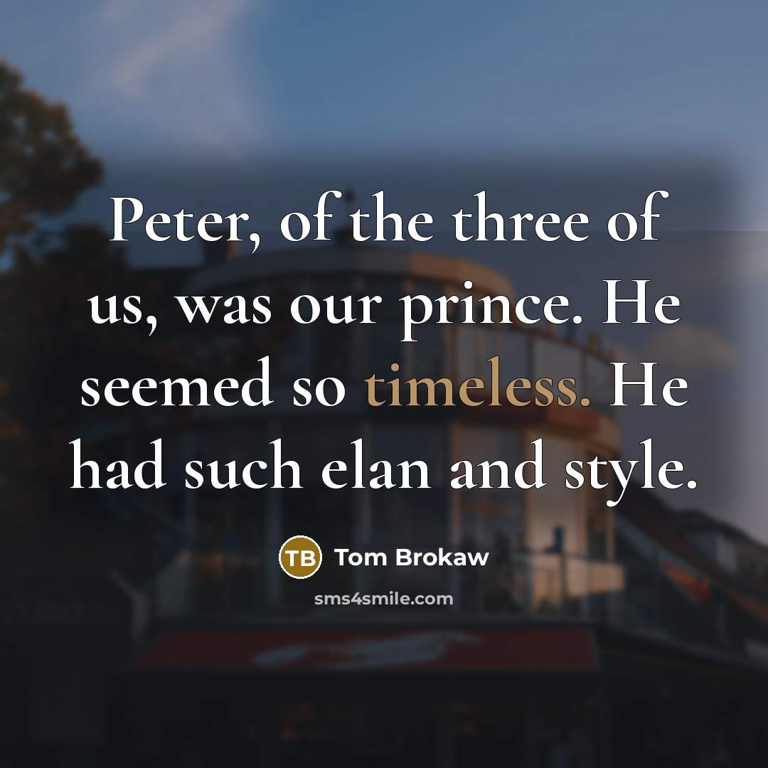 “Peter, of the three of us, was our prince. He…” quote by Tom Brokaw