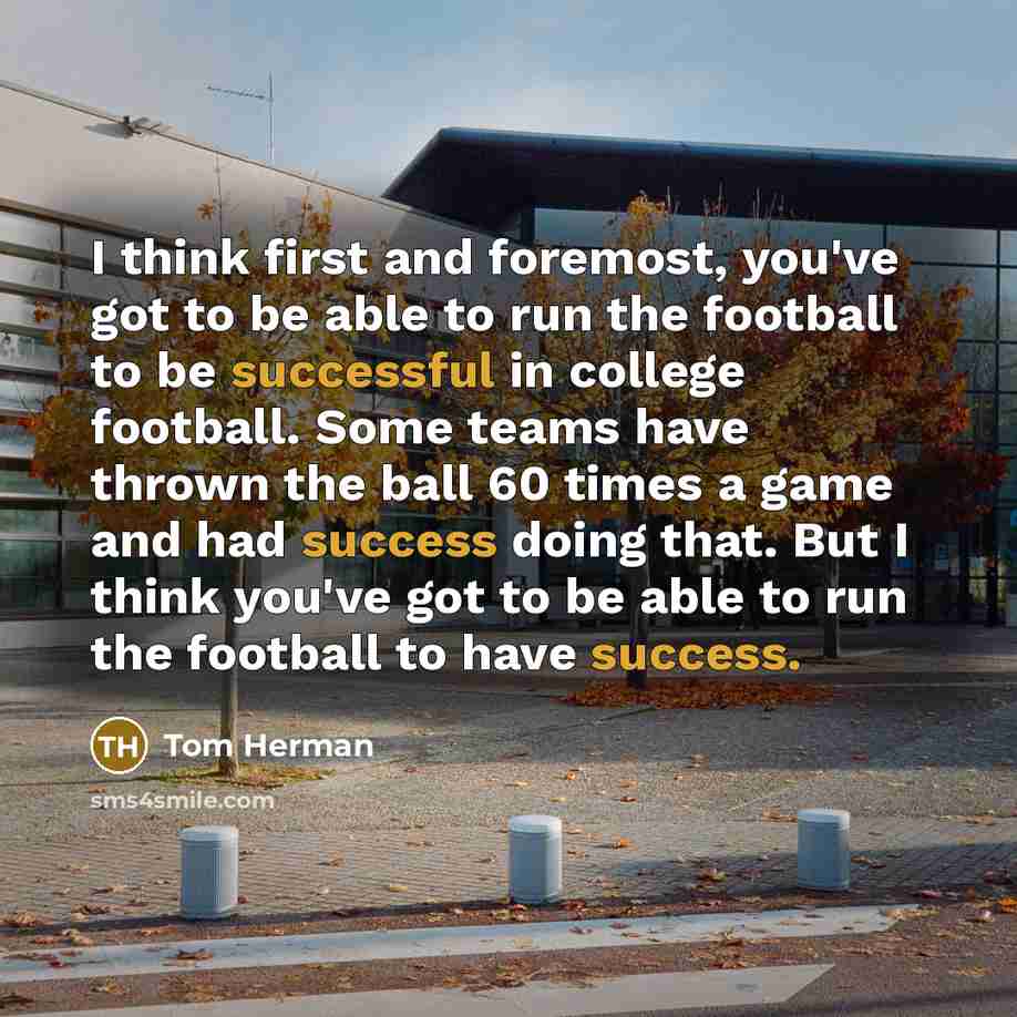 “I think first and foremost, you've got to be able…” quote by Tom Herman