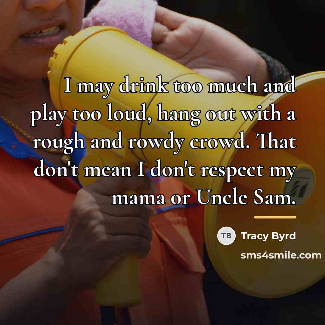 “I may drink too much and play too loud, hang…” quote by Tracy Byrd
