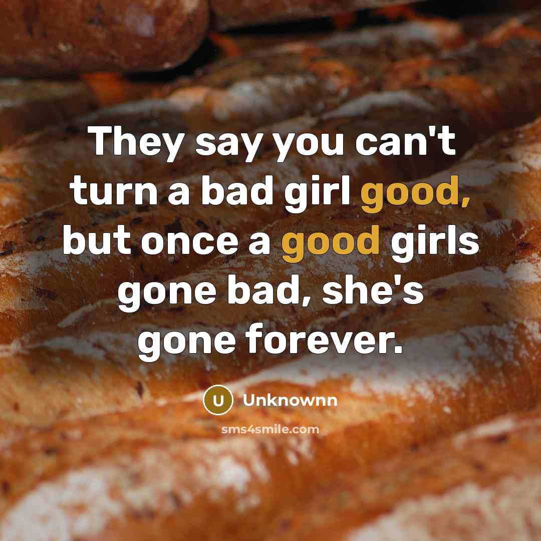 “They say you can't turn a bad girl good, but…” quote by Unknownn