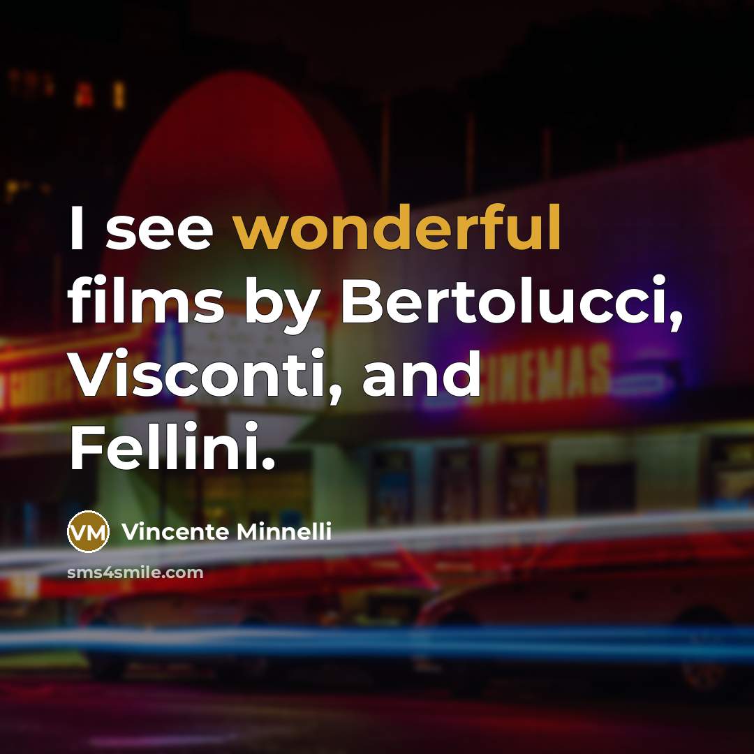 “I see wonderful films by Bertolucci, Visconti, and Fellini.…” quote by Vincente Minnelli