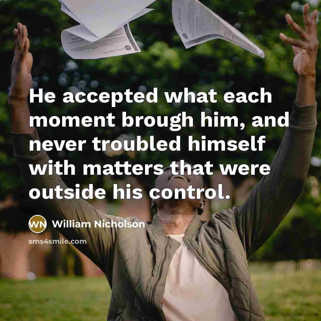 “He accepted what each moment brough him, and never troubled…” quote by William Nicholson