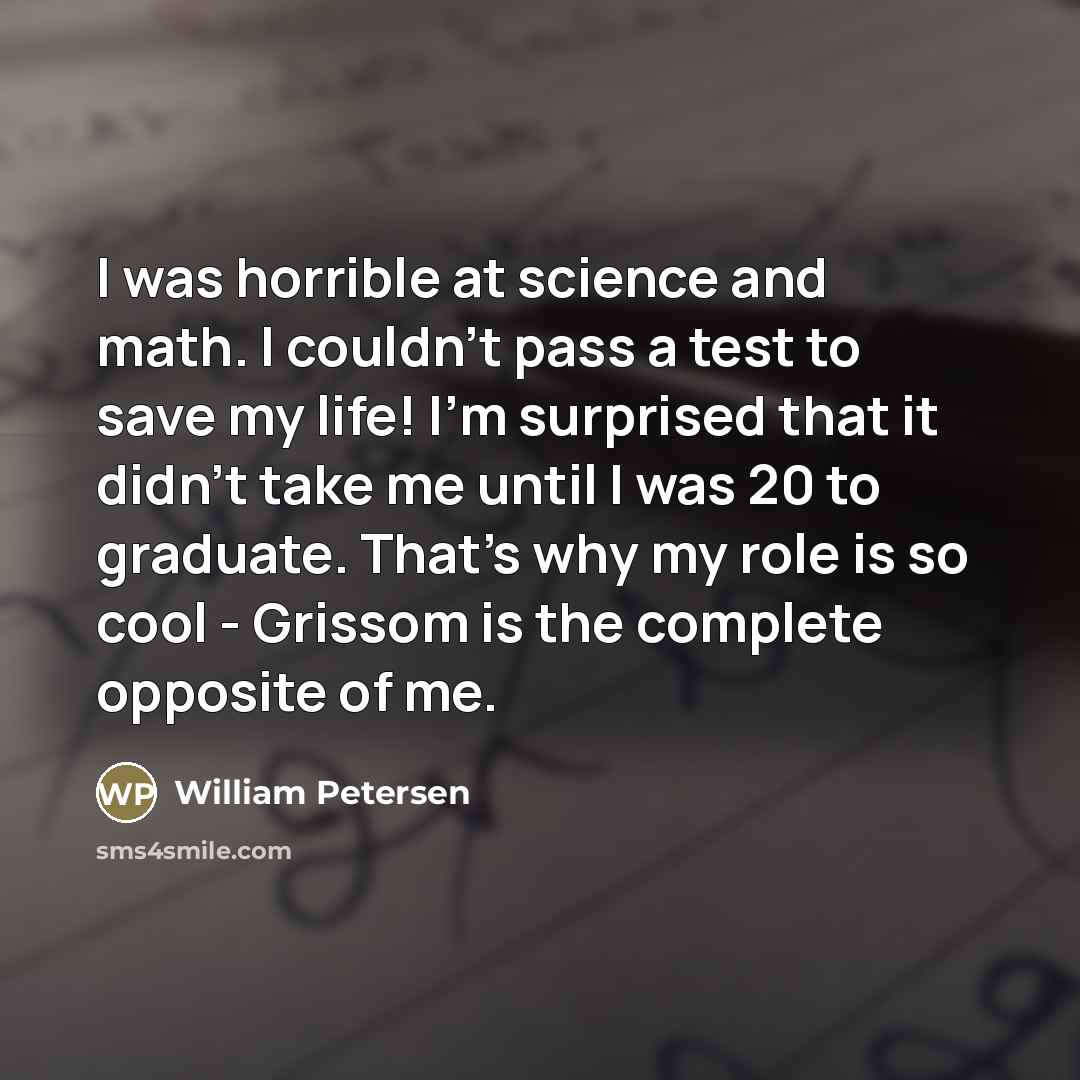 “I was horrible at science and math. I couldn't pass…” quote by William Petersen