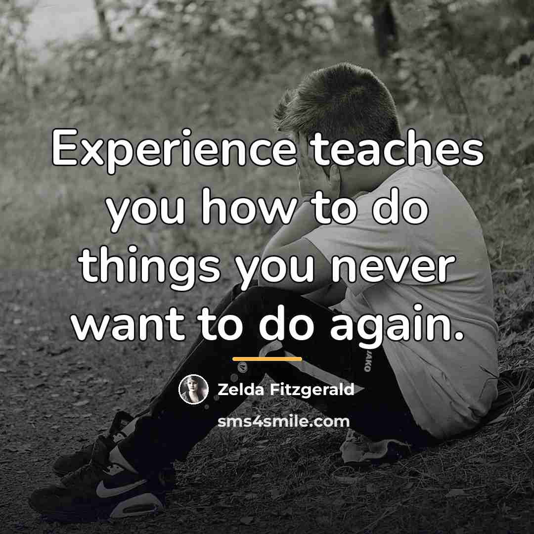 “Experience teaches you how to do things you never want…” quote by Zelda Fitzgerald