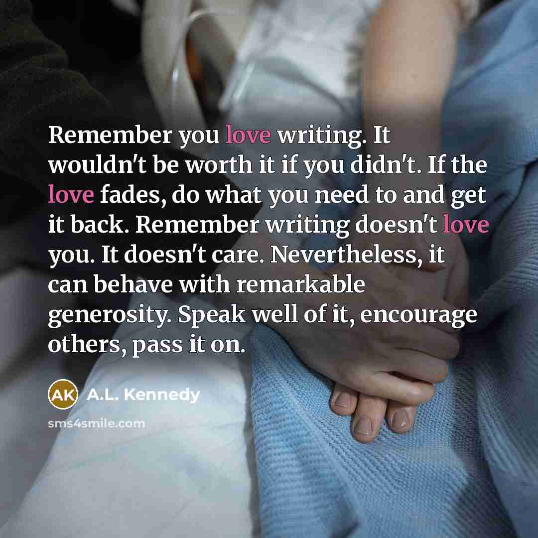 “Remember you love writing. It wouldn't be worth it if…” quote by A.L. Kennedy
