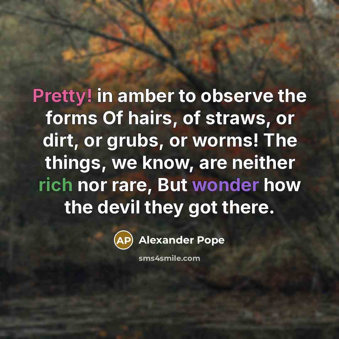 “Pretty! in amber to observe the forms Of hairs, of…” quote by Alexander Pope