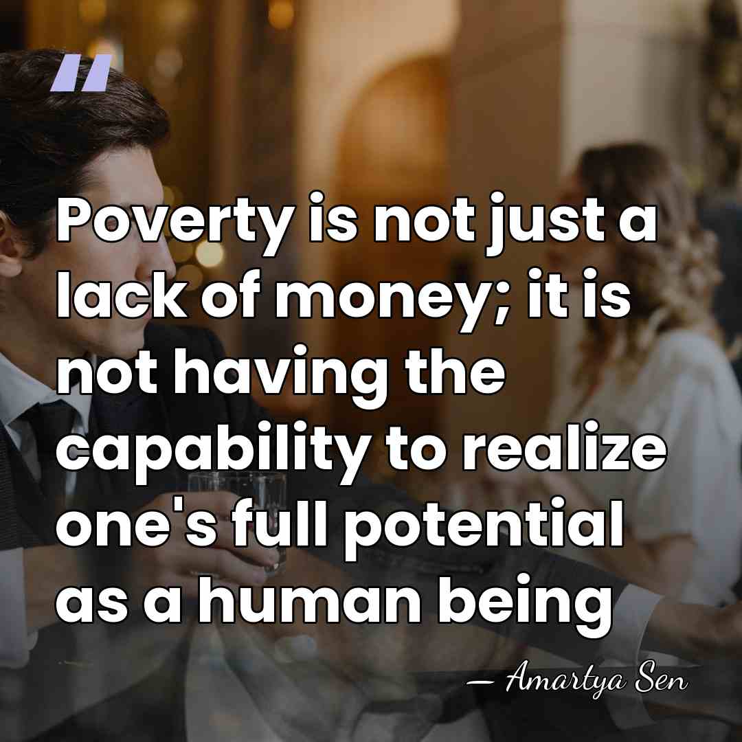 Poverty is not just a lack of money; it is not having&hellip; - Amartya Sen