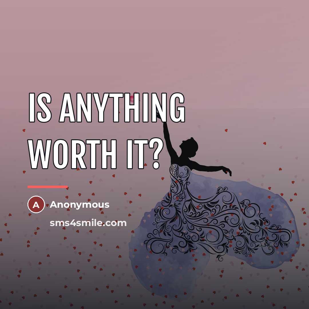 “Is anything worth it?…” quote by Anonymous