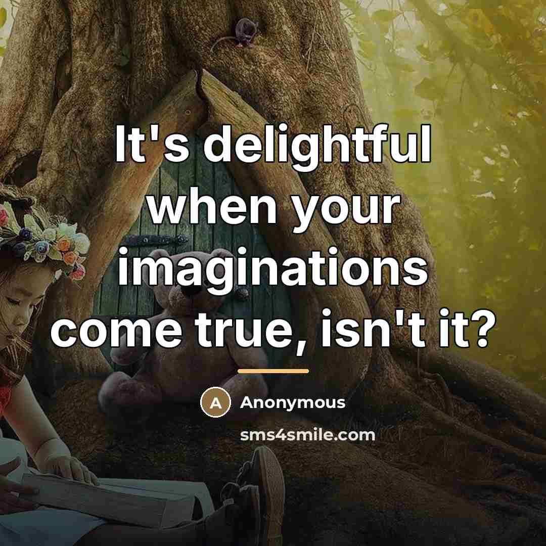 “It's delightful when your imaginations come true, isn't it?…” quote by Anonymous