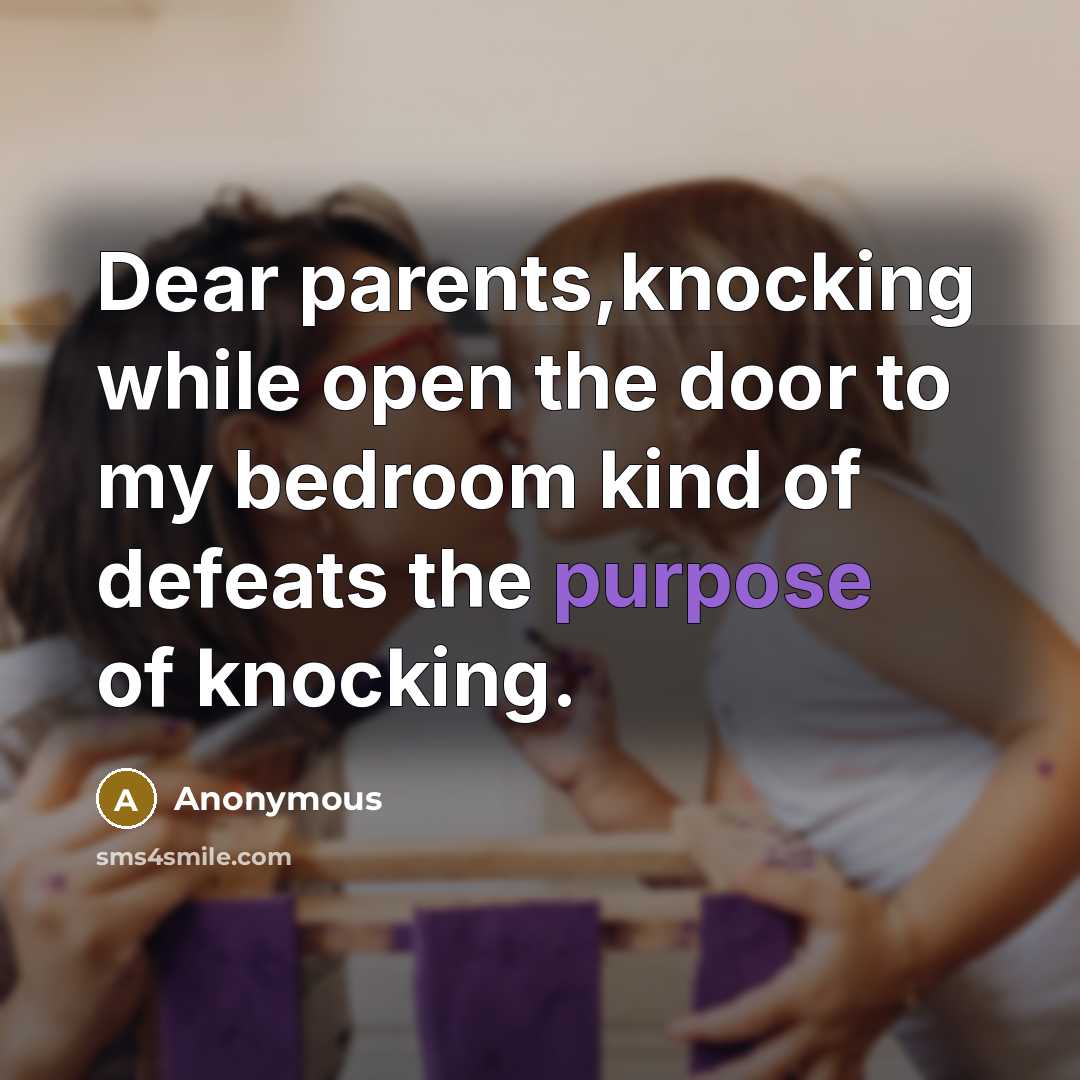 “Dear parents,knocking while open the door to my bedroom kind of defeats the purpose of knocking.” quote by Anonymous