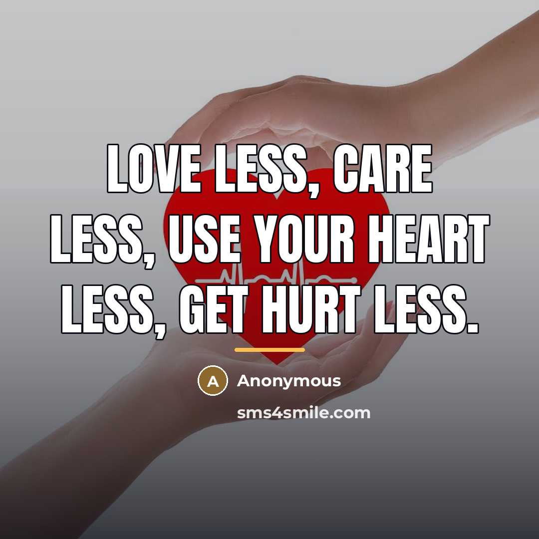“Love less, care less, use your heart less, get hurt…” quote by Anonymous