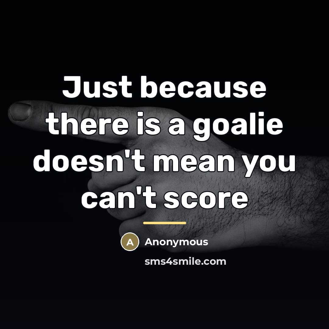 “Just because there is a goalie doesn't mean you can't…” quote by Anonymous