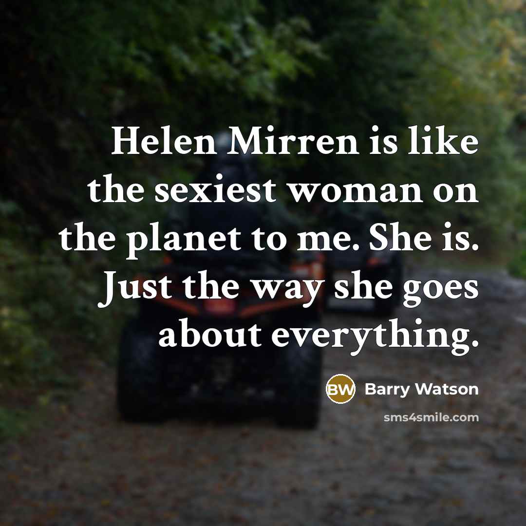 “Helen Mirren is like the sexiest woman on the planet…” quote by Barry Watson