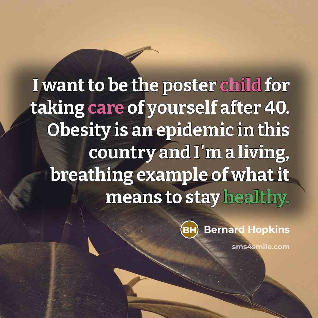 “I want to be the poster child for taking care…” quote by Bernard Hopkins