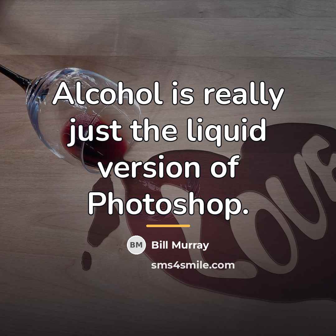 “Alcohol is really just the liquid version of Photoshop.…” quote by Bill Murray