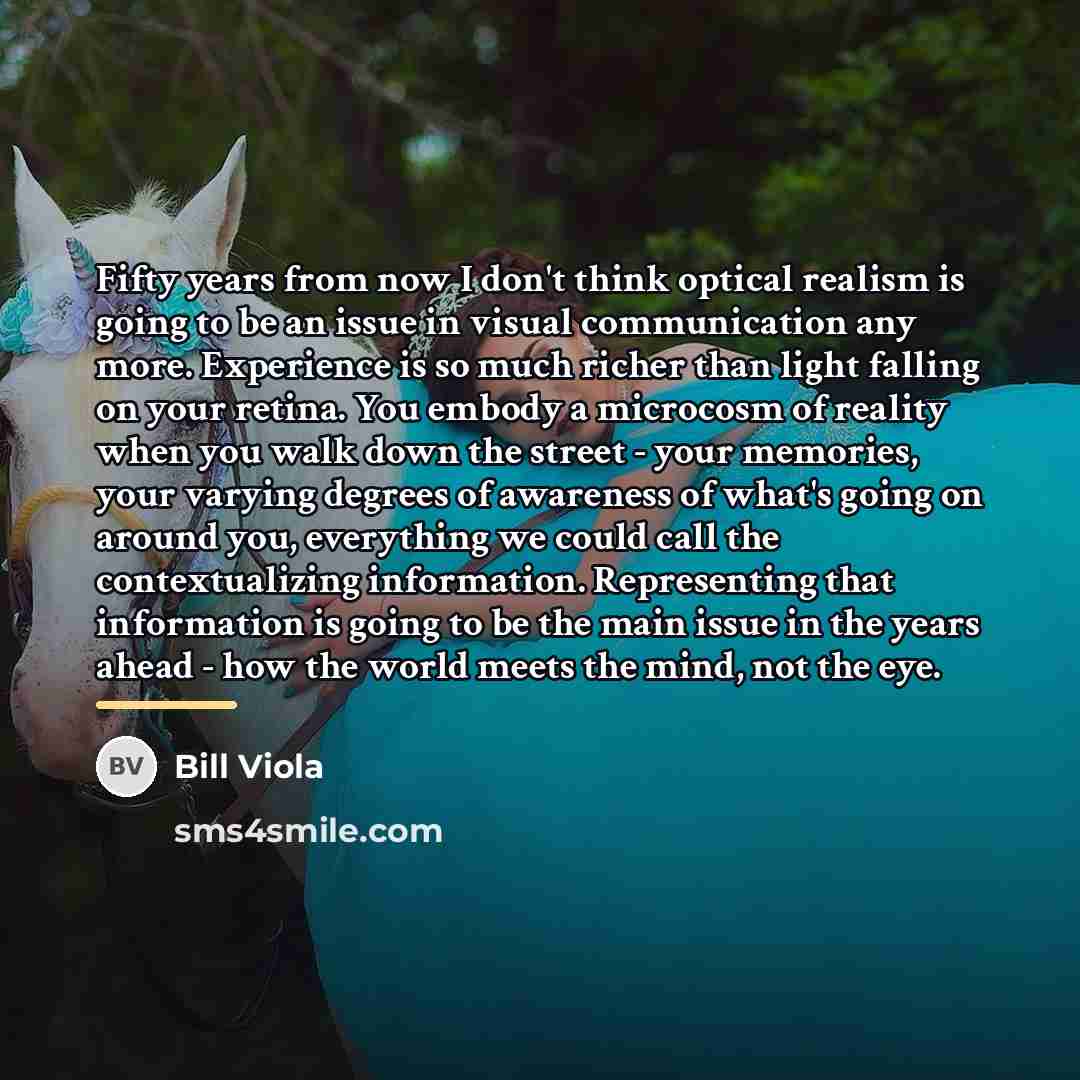 “Fifty years from now I don't think optical realism is…” quote by Bill Viola