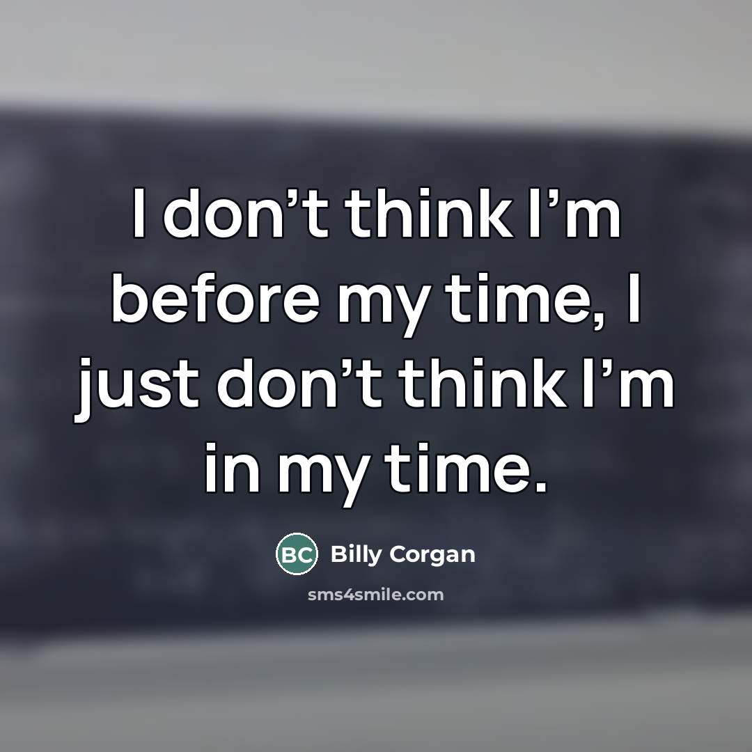 “I don't think I'm before my time, I just don't…” quote by Billy Corgan