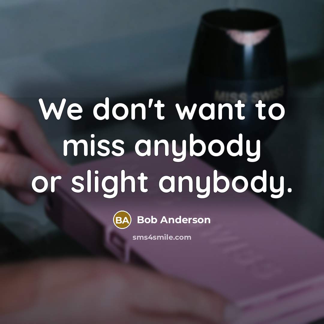 “We don't want to miss anybody or slight anybody.…” quote by Bob Anderson