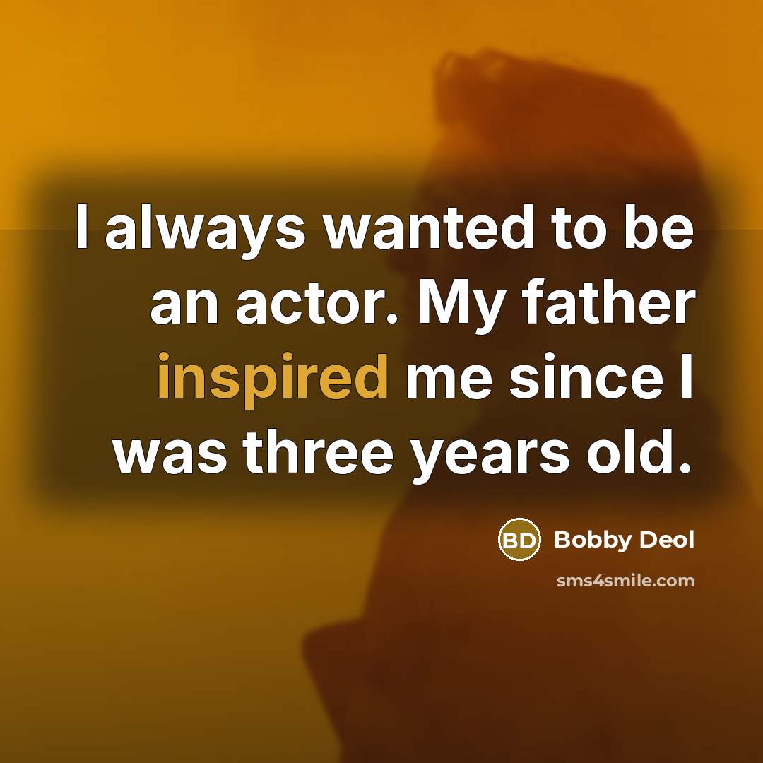 “I always wanted to be an actor. My father inspired…” quote by Bobby Deol