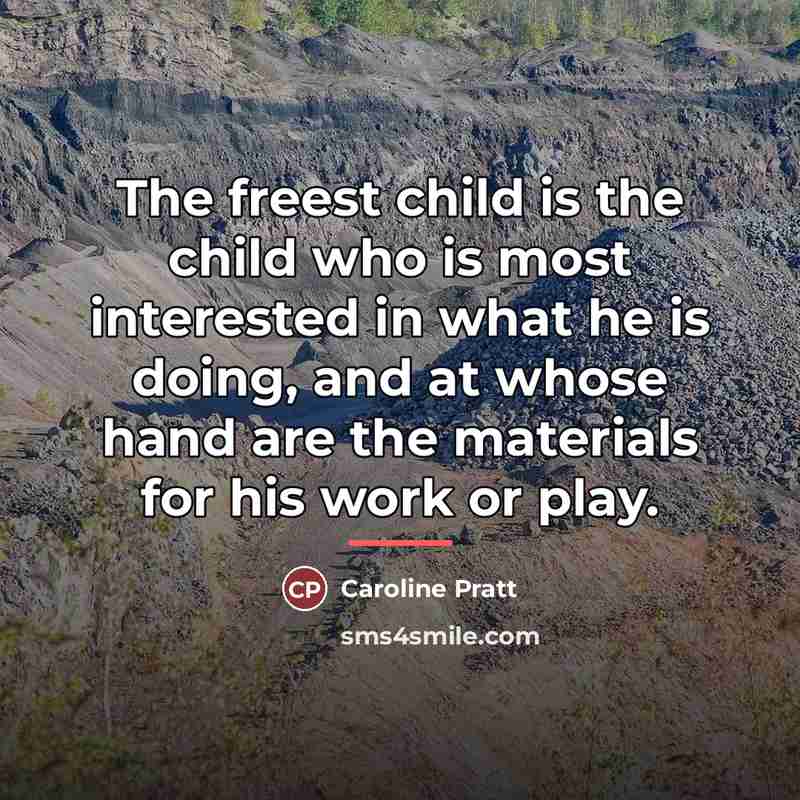 “The freest child is the child who is most interested…” quote by Caroline Pratt