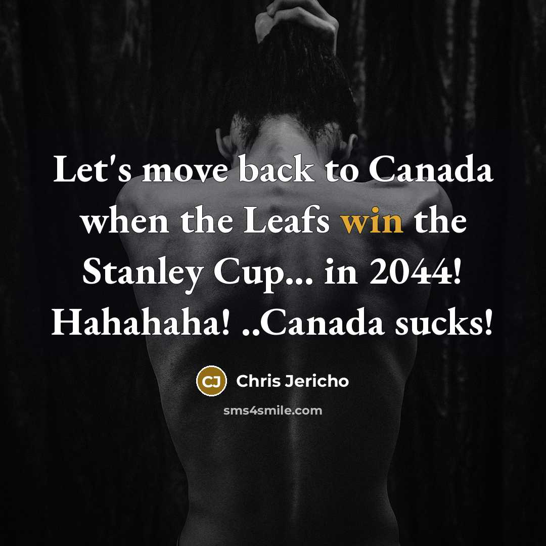 “Let's move back to Canada when the Leafs win the Stanley Cup... in 2044! Hahahaha! ..Canada sucks!” quote by Chris Jericho