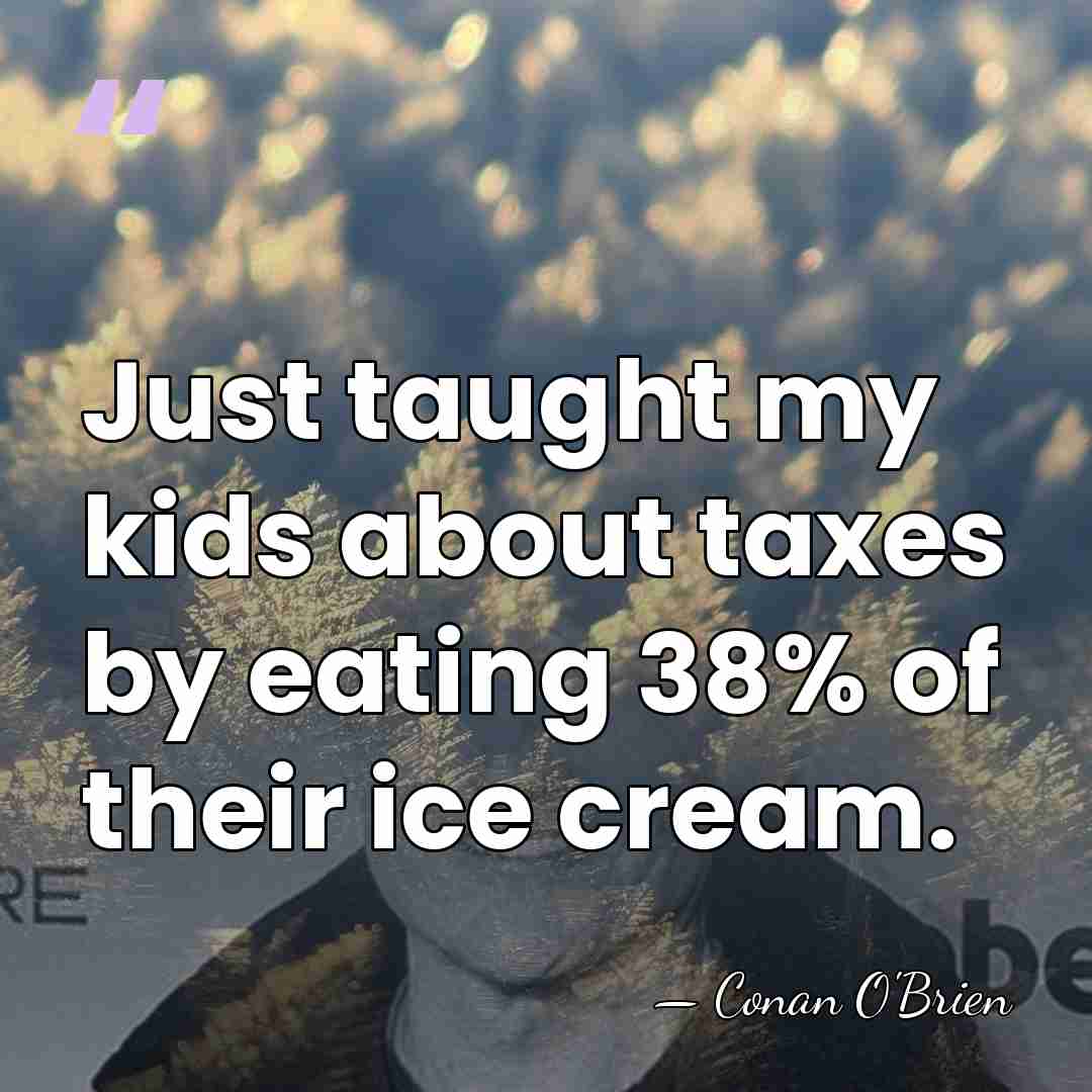 Just taught my kids about taxes by eating 38% of their ice&hellip; - Conan O'Brien