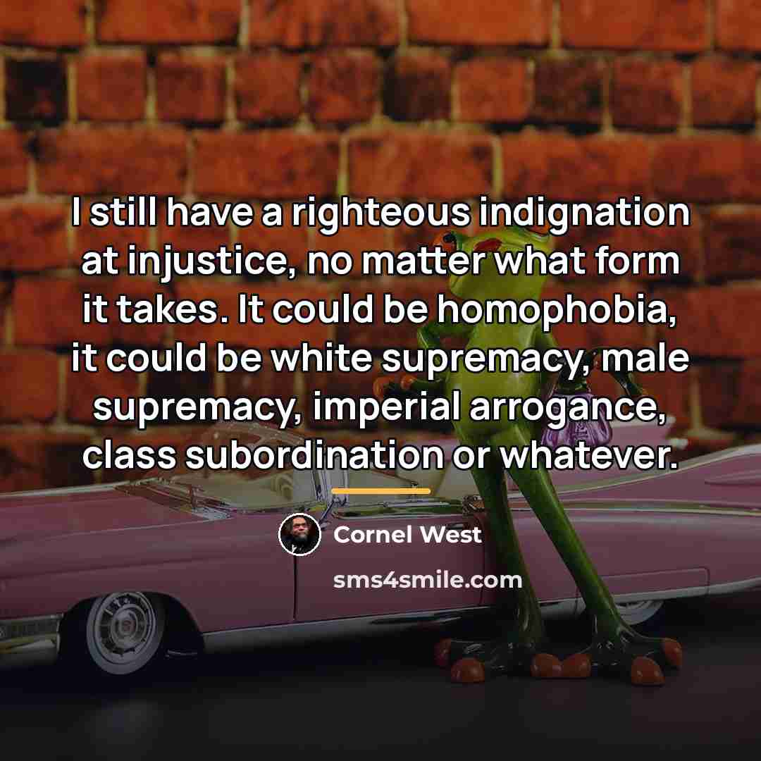 “I still have a righteous indignation at injustice, no matter…” quote by Cornel West