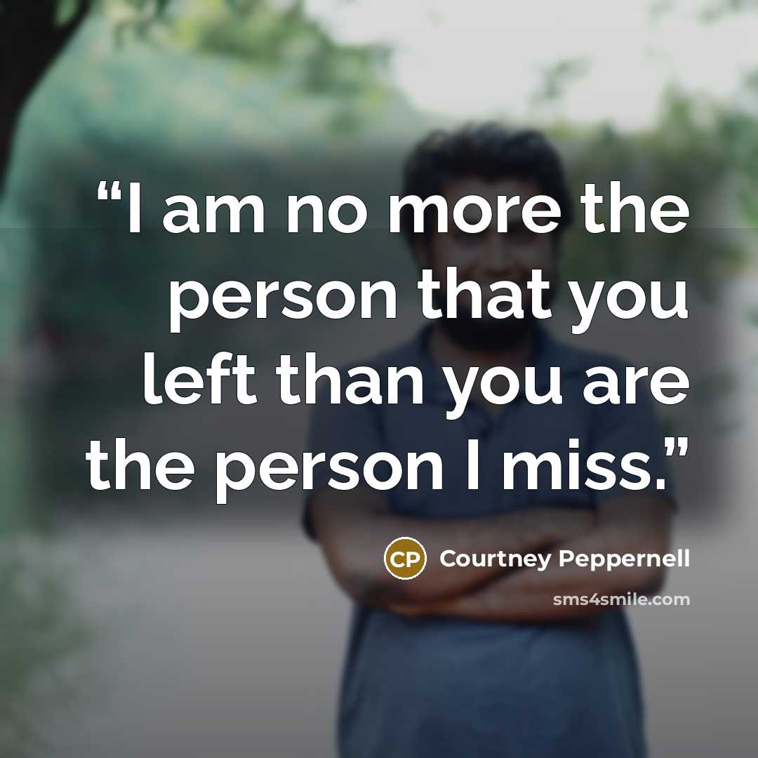 “I am no more the person that you left than you are the person I miss.” quote by Courtney Peppernell
