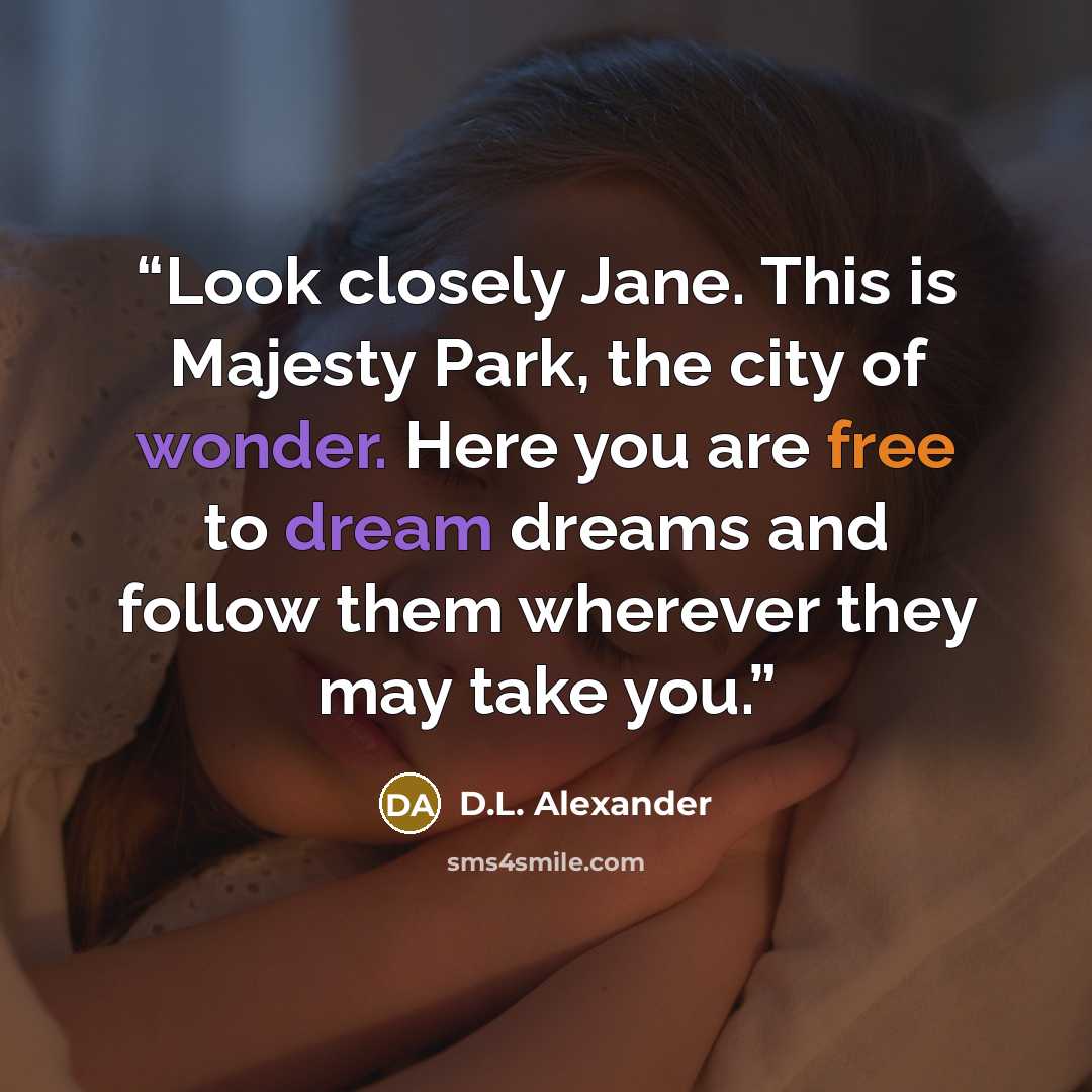 “Look closely Jane. This is Majesty Park, the city of wonder. Here you are free to dream dreams and follow them wherever they may take you.” quote by D.L. Alexander