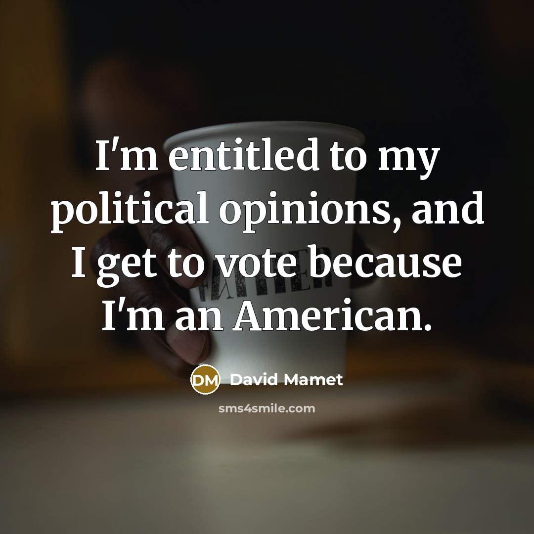 “I'm entitled to my political opinions, and I get to…” quote by David Mamet