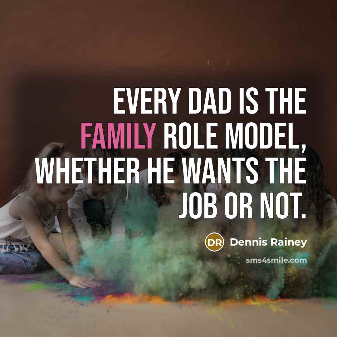 “Every dad is the family role model, whether he wants…” quote by Dennis Rainey