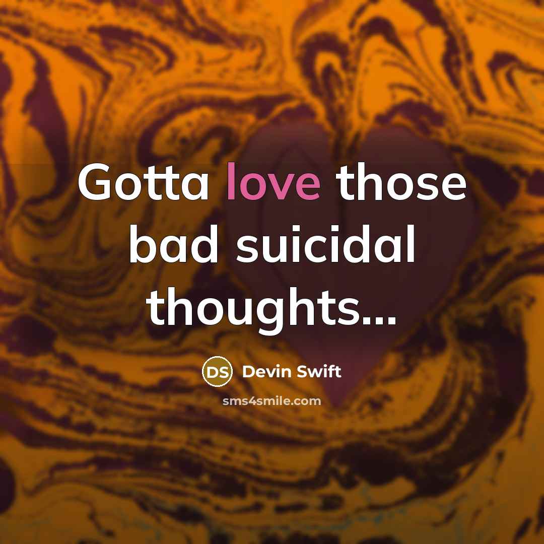 “Gotta love those bad suicidal thoughts...” quote by Devin Swift