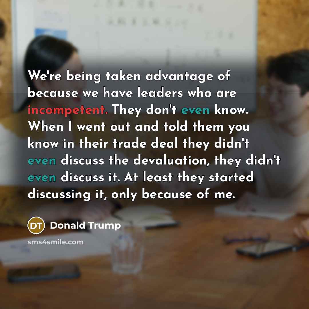 “We're being taken advantage of because we have leaders who…” quote by Donald Trump
