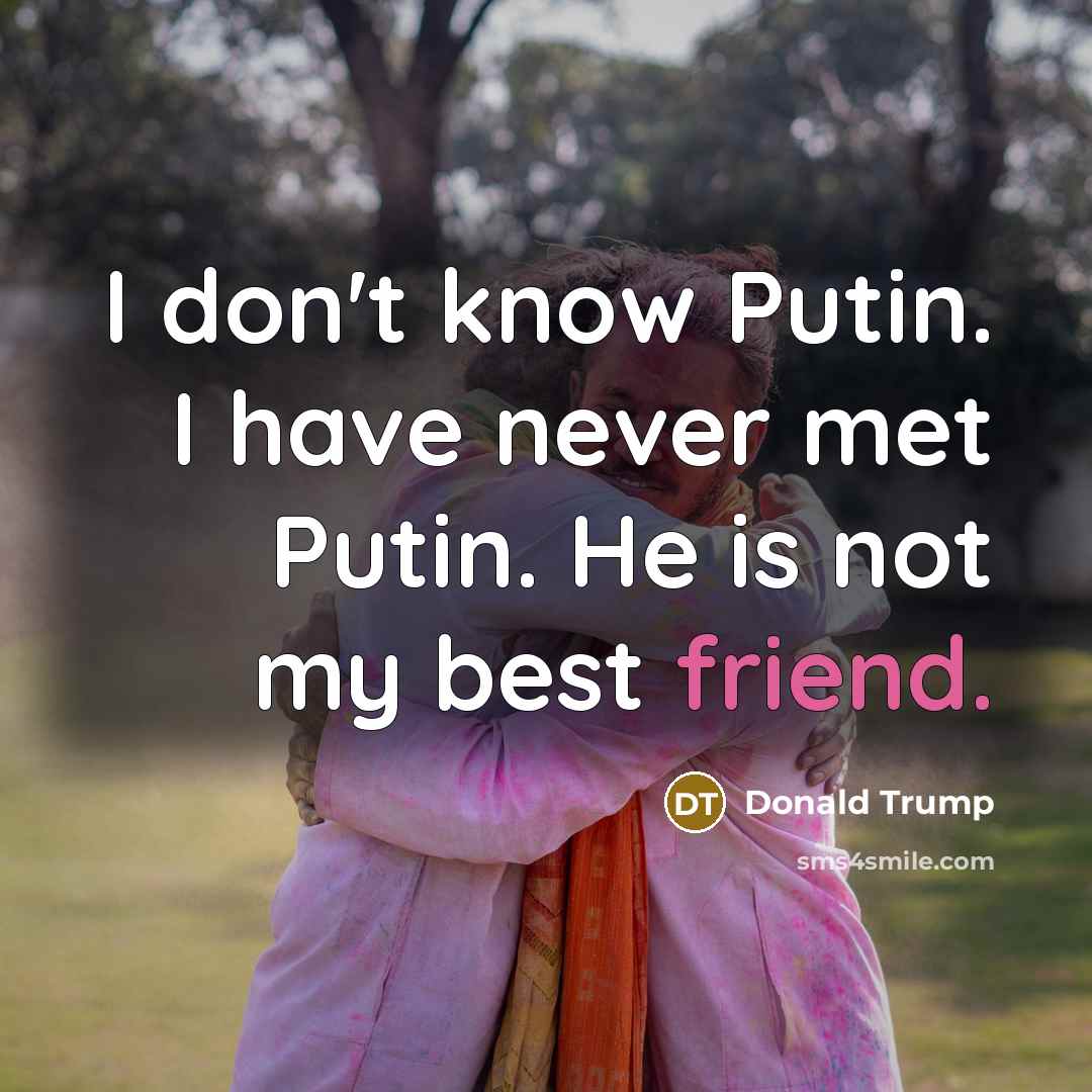 “I don't know Putin. I have never met Putin. He…” quote by Donald Trump