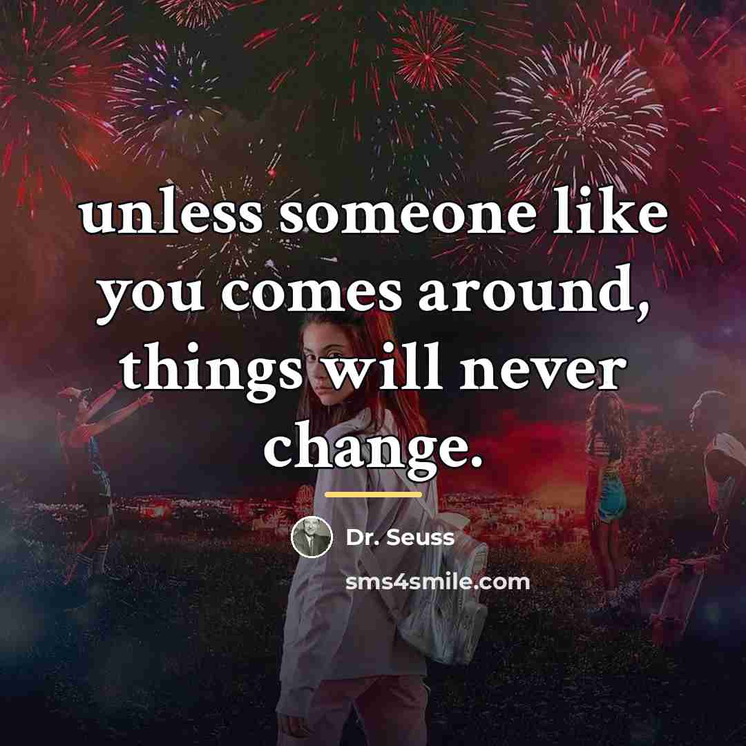 “unless someone like you comes around, things will never change.…” quote by Dr. Seuss