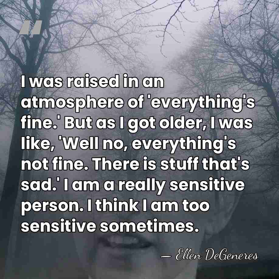 I was raised in an atmosphere of 'everything's fine.' But as I&hellip; - Ellen DeGeneres