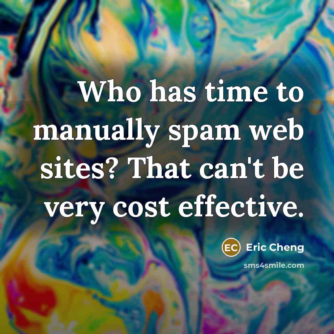 “Who has time to manually spam web sites? That can't be very cost effective.” quote by Eric Cheng