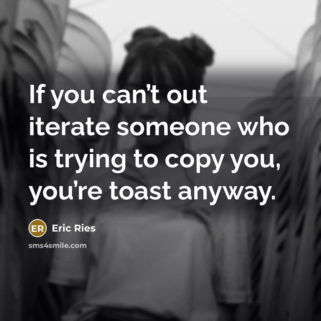 “If you can’t out iterate someone who is trying to…” quote by Eric Ries